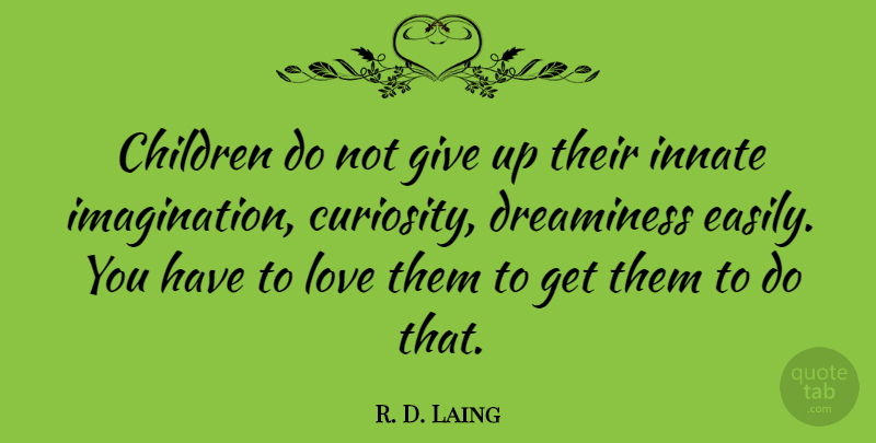 R. D. Laing Quote About Children, Giving Up, Imagination: Children Do Not Give Up...