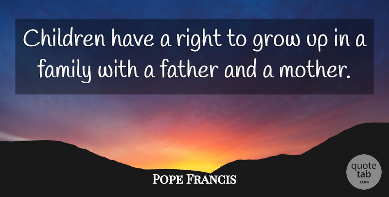 Pope Francis Quote About Mother, Growing Up, Children: Children Have A Right To...