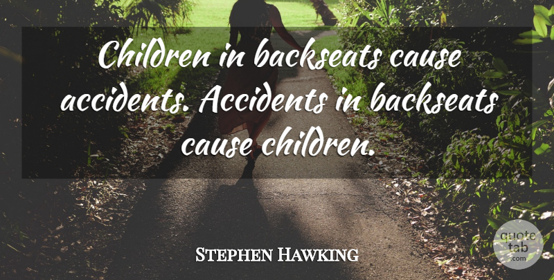 Stephen Hawking Quote About Children, Causes, Backseat: Children In Backseats Cause Accidents...