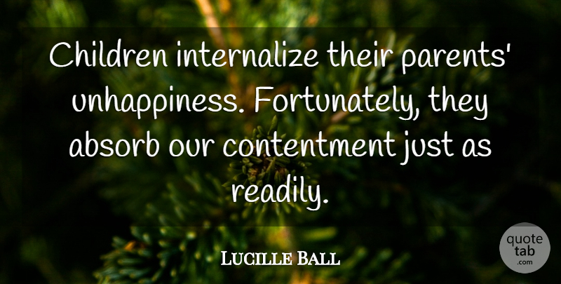 Lucille Ball Quote About Children, Parent, Contentment: Children Internalize Their Parents Unhappiness...