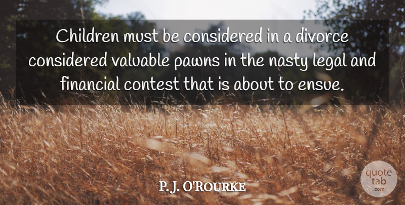 P. J. O'Rourke Quote About Children, Divorce, Pawns: Children Must Be Considered In...