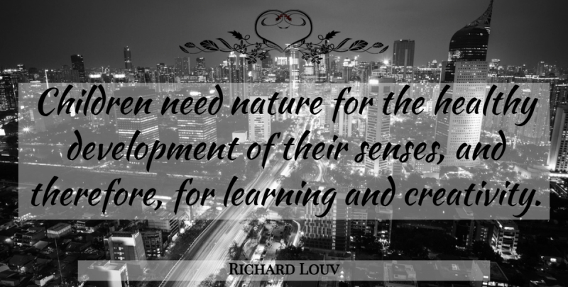 Richard Louv Quote About Nature, Children, Creativity: Children Need Nature For The...