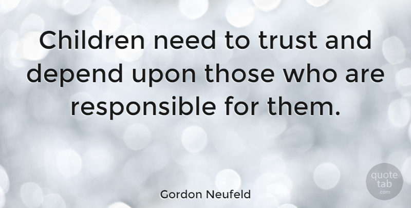 Gordon Neufeld Quote About Children, Trust: Children Need To Trust And...