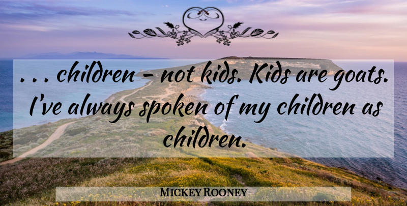 Mickey Rooney Quote About Children, Kids, Goats: Children Not Kids Kids Are...