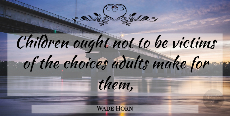 Wade Horn Quote About Children, Choices, Adults: Children Ought Not To Be...