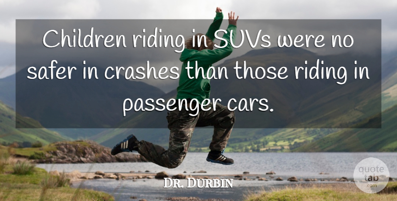 Dr. Durbin Quote About Children, Crashes, Passenger, Riding, Safer: Children Riding In Suvs Were...