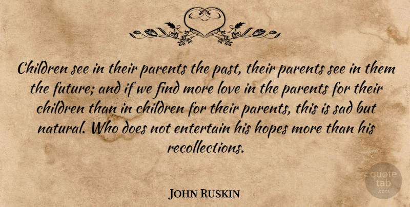 John Ruskin Quote About Love, Children, Past: Children See In Their Parents...