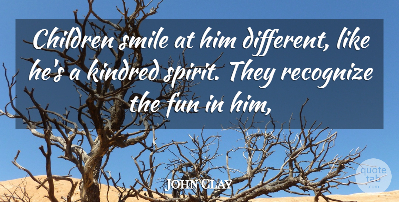 John Clay Quote About Children, Fun, Kindred, Recognize, Smile: Children Smile At Him Different...