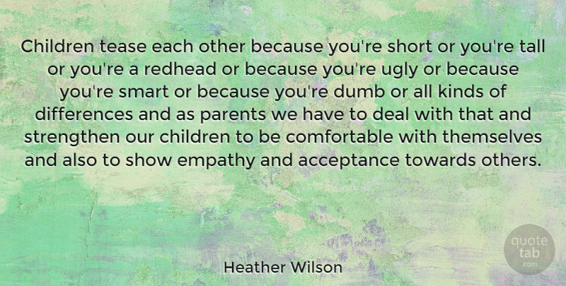 Heather Wilson Quote About Acceptance, Children, Deal, Dumb, Kinds: Children Tease Each Other Because...