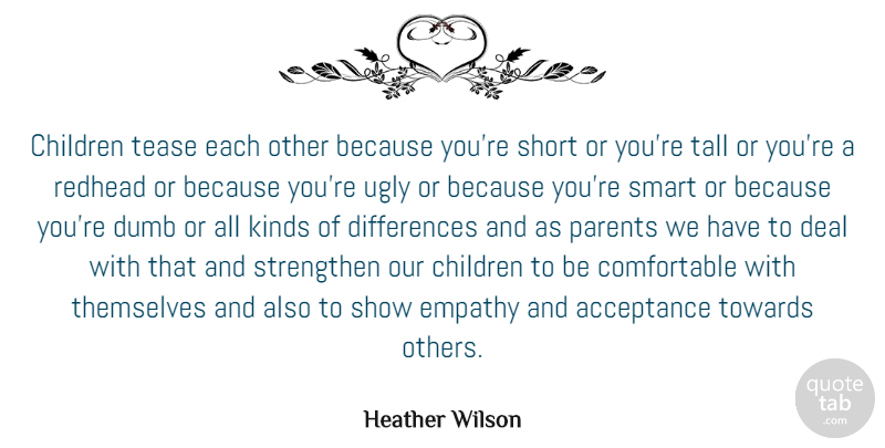 Heather Wilson Quote About Acceptance, Children, Deal, Dumb, Kinds: Children Tease Each Other Because...