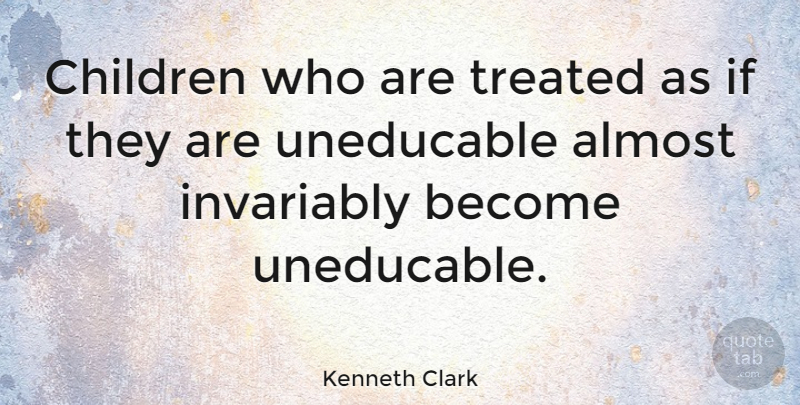 Kenneth Clark Quote About Children, Treated, Ifs: Children Who Are Treated As...