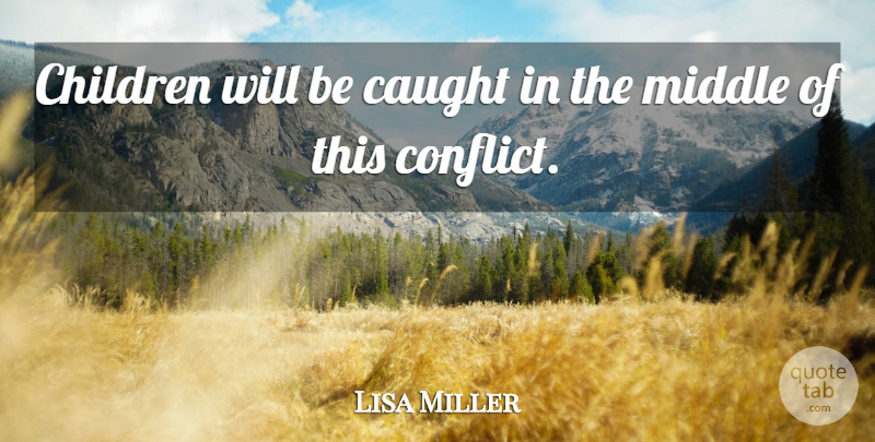 Lisa Miller Quote About Caught, Children, Middle: Children Will Be Caught In...
