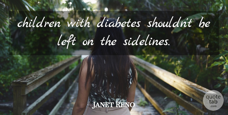 Janet Reno Quote About Children, Diabetes, Left: Children With Diabetes Shouldnt Be...
