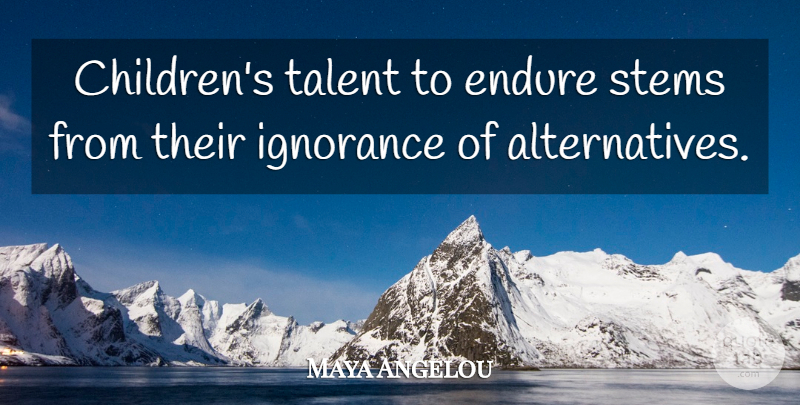 Maya Angelou Quote About Children, Ignorance, Kids: Childrens Talent To Endure Stems...