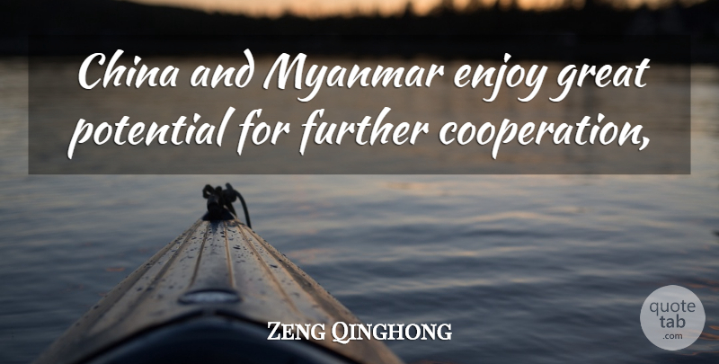 Zeng Qinghong Quote About China, Enjoy, Further, Great, Potential: China And Myanmar Enjoy Great...
