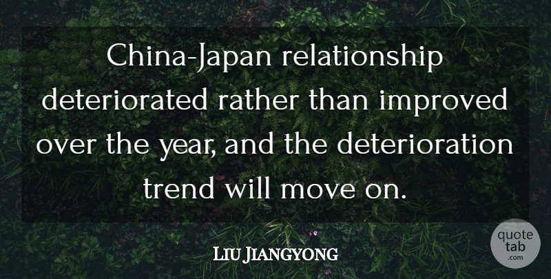 Liu Jiangyong Quote About Improved, Move, Rather, Relationship, Trend: China Japan Relationship Deteriorated Rather...