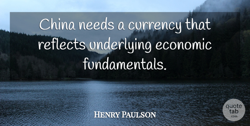 Henry Paulson Quote About Fundamentals, Needs, Economic: China Needs A Currency That...