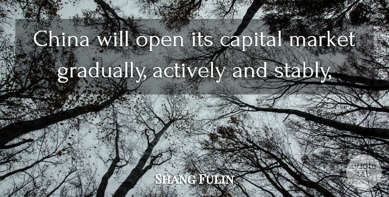 Shang Fulin Quote About Actively, Capital, China, Market, Open: China Will Open Its Capital...