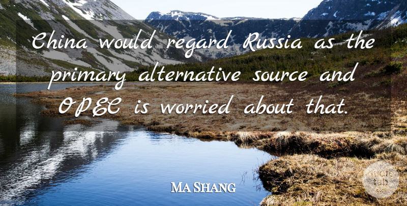 Ma Shang Quote About China, Primary, Regard, Russia, Source: China Would Regard Russia As...