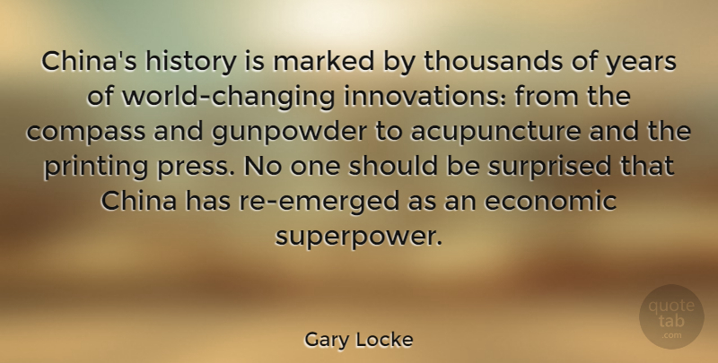 Gary Locke Quote About China, Gunpowder, History, Marked, Printing: Chinas History Is Marked By...