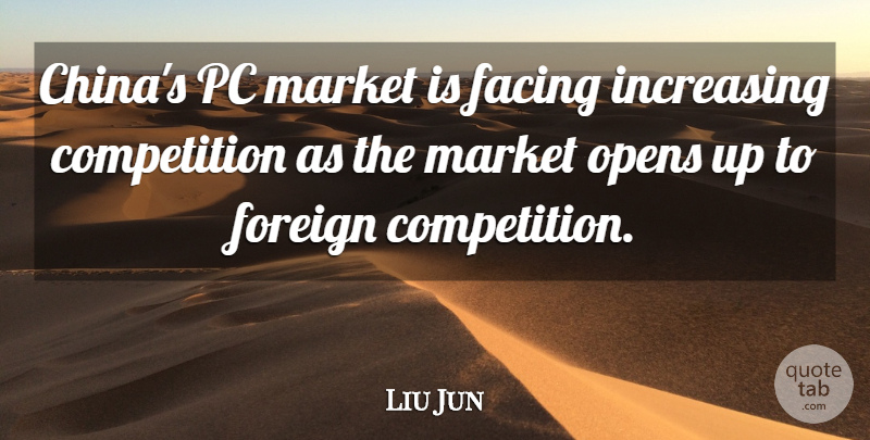 Liu Jun Quote About Competition, Facing, Foreign, Increasing, Market: Chinas Pc Market Is Facing...