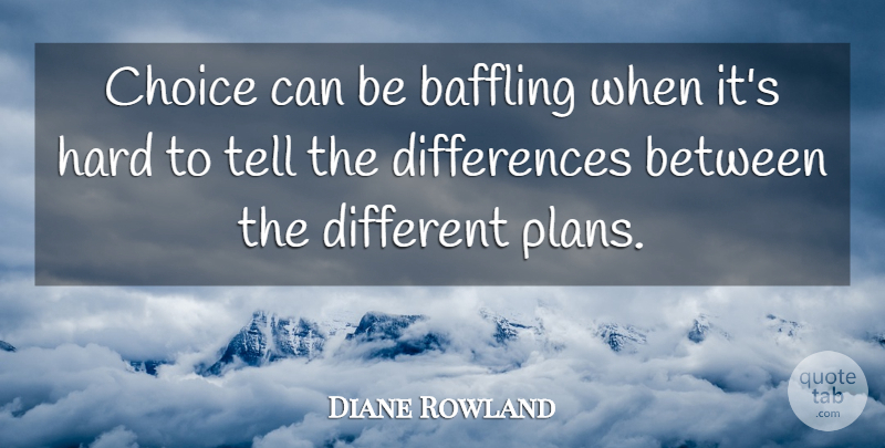 Diane Rowland Quote About Baffling, Choice, Hard: Choice Can Be Baffling When...