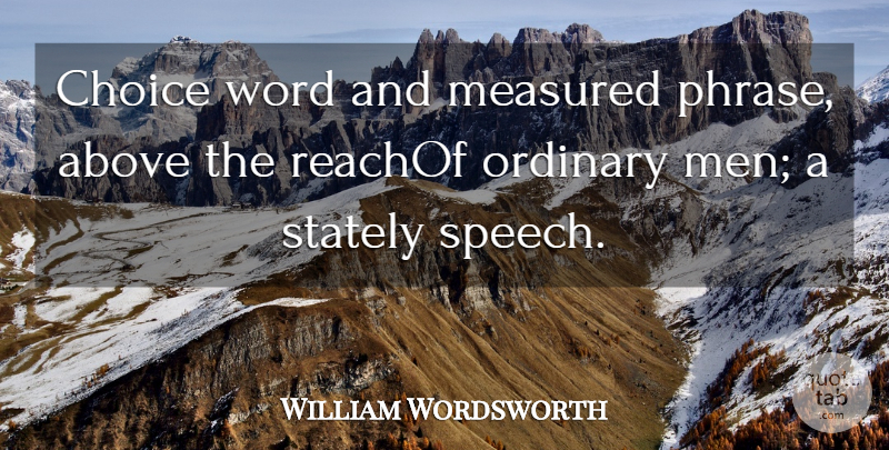 William Wordsworth Quote About Above, Choice, Measured, Ordinary, Word: Choice Word And Measured Phrase...