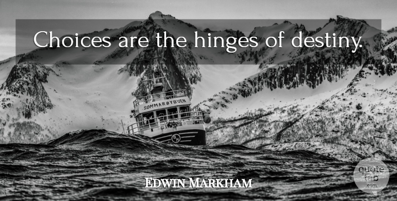 Edwin Markham Quote About Destiny, Decision, Choices: Choices Are The Hinges Of...
