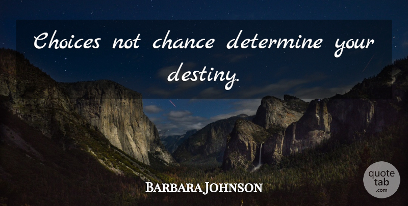Barbara Johnson Quote About Destiny, Choices, Chance: Choices Not Chance Determine Your...