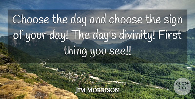Jim Morrison Quote About Divinity, Firsts: Choose The Day And Choose...