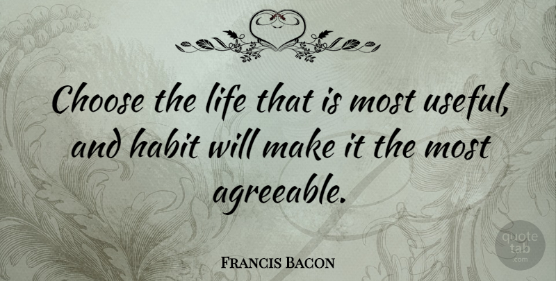 Francis Bacon Quote About Inspirational, Life, Choices: Choose The Life That Is...