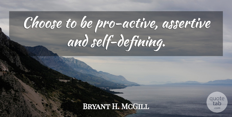 Bryant H. McGill Quote About Self, Defining, Assertive: Choose To Be Pro Active...