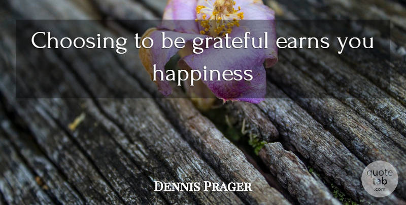 Dennis Prager Quote About Grateful, Be Grateful: Choosing To Be Grateful Earns...