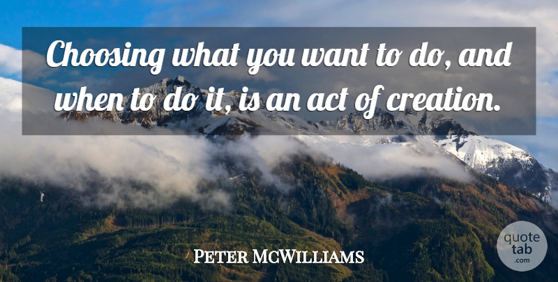 Peter McWilliams Quote About Want, Creation, What You Want: Choosing What You Want To...