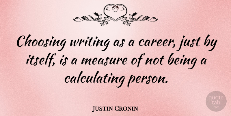 Justin Cronin Quote About Writing, Careers, Persons: Choosing Writing As A Career...
