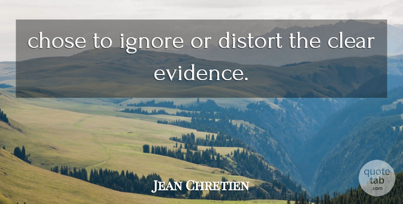 Jean Chretien Quote About Chose, Clear, Distort, Ignore: Chose To Ignore Or Distort...