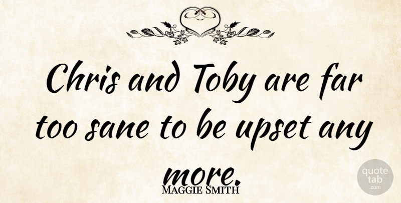 Maggie Smith Quote About Motherhood, Upset, Toby: Chris And Toby Are Far...