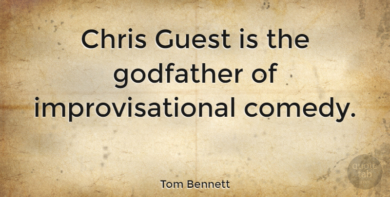 Tom Bennett Quote About Godfather: Chris Guest Is The Godfather...