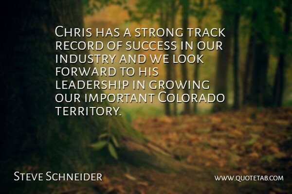 Steve Schneider Quote About Chris, Colorado, Forward, Growing, Industry: Chris Has A Strong Track...
