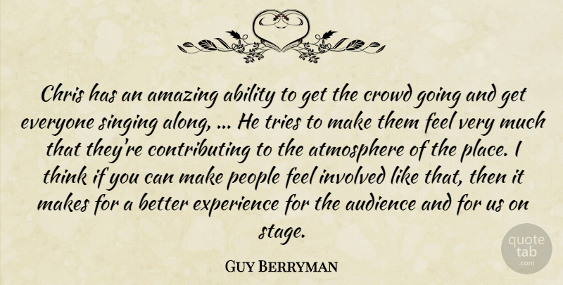 Guy Berryman Quote About Ability, Amazing, Atmosphere, Audience, Chris: Chris Has An Amazing Ability...