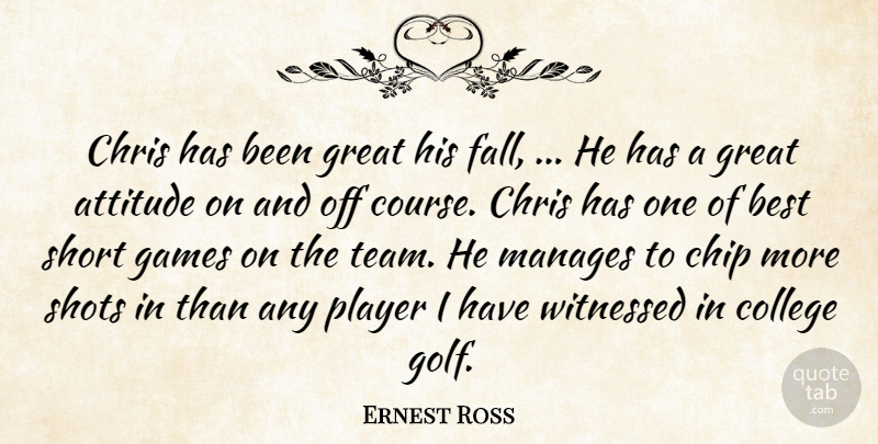 Ernest Ross Quote About Attitude, Best, Chip, Chris, College: Chris Has Been Great His...