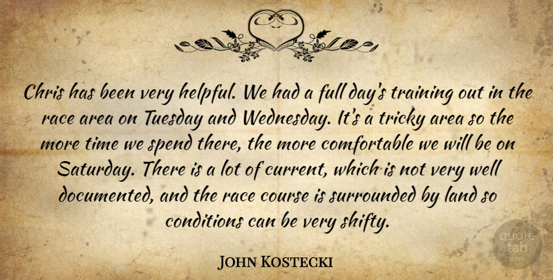 John Kostecki Quote About Area, Chris, Conditions, Course, Full: Chris Has Been Very Helpful...