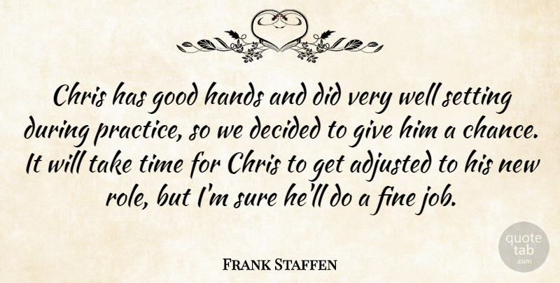 Frank Staffen Quote About Adjusted, Chris, Decided, Fine, Good: Chris Has Good Hands And...