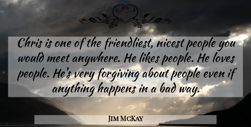 Jim McKay Quote About Bad, Chris, Forgiving, Happens, Likes: Chris Is One Of The...