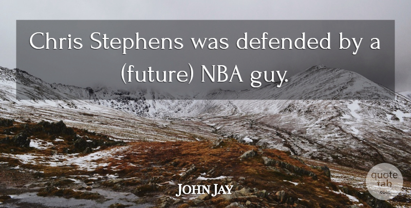 John Jay Quote About Chris, Defended, Future, Nba: Chris Stephens Was Defended By...