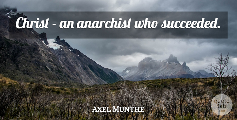 Axel Munthe Quote About God, Anarchist, Christ: Christ An Anarchist Who Succeeded...