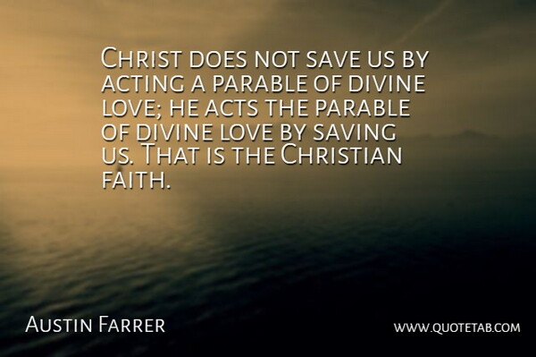 Austin Farrer Quote About Christian, Acting, Saving: Christ Does Not Save Us...