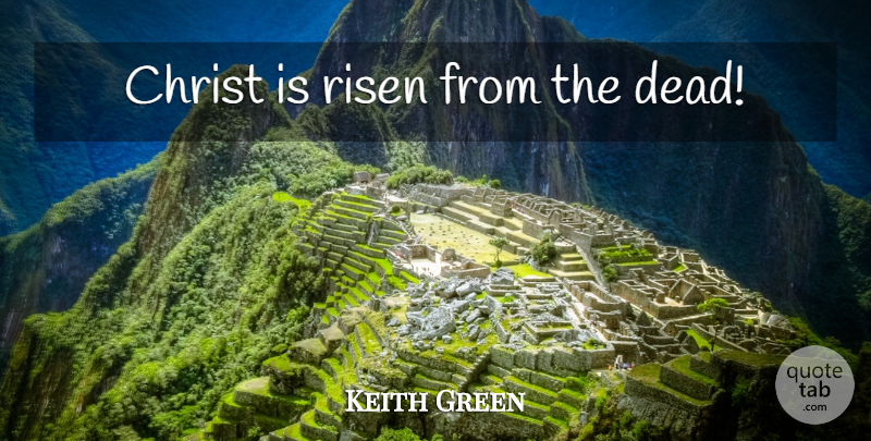 Keith Green Quote About Easter, Resurrection, Christ: Christ Is Risen From The...