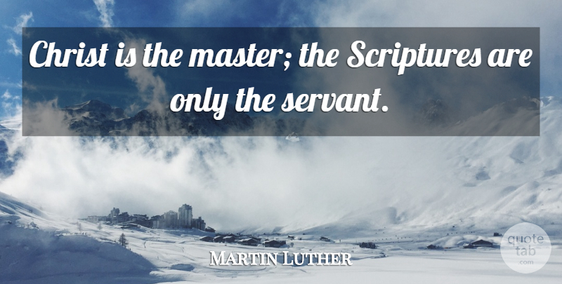 Martin Luther Quote About Scripture, Christ, Masters: Christ Is The Master The...
