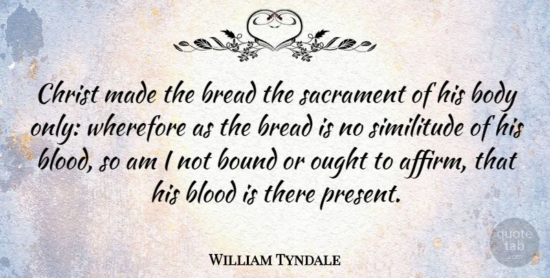 William Tyndale Quote About Blood, Body, Bread: Christ Made The Bread The...